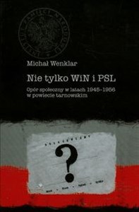 Nie tylko WiN i PSL Opór społeczny w latach 1945-1956 w powiecie tarnowskim  