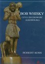 Bob Whisky czyli duchowość alkoholika - Robert Koss 