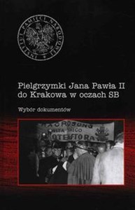 Pielgrzymki Jana Pawła II do Krakowa w oczach SB Wybór dokumentów - Polish Bookstore USA