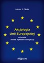 Aksjologia Unii Europejskiej w świetle źródeł, wykładni i instytucji  