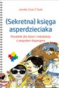 Sekretna księga asperdzieciaka Poradnik dla dzieci i młodzieży z zespołem Aspergera - Cook Jennifer OToole