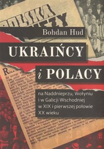 Ukraińcy i Polacy na Naddnieprzu Wołyniu i w Galicji Wschodniej 