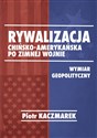 Rywalizacja chińsko-amerykańska po zimnej wojnie Wymiar geopolityczny - Polish Bookstore USA