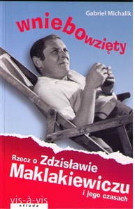 Wniebowzięty Rzecz o Zdzisławie Maklakiewiczu i jego czasach  