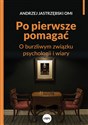 Po pierwsze pomagać O burzliwym związku psychologii i wiary - Andrzej Jastrzębski