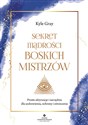 Sekret mądrości boskich mistrzów Proste aktywacje i narzędzia dla uzdrowienia, ochrony i oświecenia - Kyle Gray