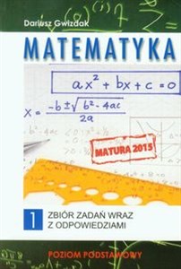 Matematyka Matura 2015 Zbiór zadań wraz z odpowiedziami Tom 1 Poziom podstawowy dla kandydatów na wyższe uczelnie zdających maturę z matematyki 