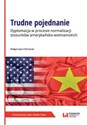 Trudne pojednanie Dyplomacja w procesie normalizacji stosunków amerykańsko-wietnamskich - Małgorzata Pietrasiak  