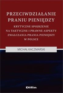 Przeciwdziałanie praniu pieniędzy Krytyczne spojrzenie na taktyczne i prawne aspekty zwalczania prania pieniędzy w Polsce Polish bookstore