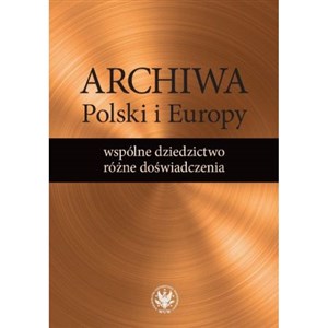 Archiwa Polski i Europy: wspólne dziedzictwo - różne doświadczenia buy polish books in Usa
