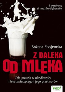 Z daleka od mleka Cała prawda o szkodliwości mleka zwierzęcego i jego przetworów in polish