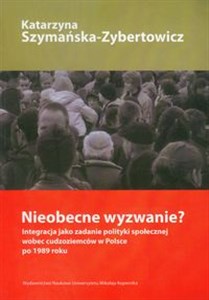 Nieobecne wyzwanie? Integracja jako zadanie polityki społecznej wobec cudzoziemców w Polsce po 1989 roku  