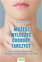 Możesz wyleczyć choroby tarczycy Samodzielna diagnostyka i program przywracający zdrowie - Polish Bookstore USA