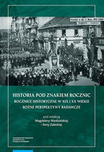 Historia pod znakiem rocznic Rocznice historyczne w XIX i XX wieku Różne perspektywy badawcze  