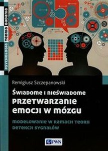 Świadome i nieświadome przetwarzanie emocji w mózgu Modelowanie w ramach teorii detekcji sygnałów Bookshop