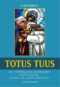 Totus tuus Akt poświęcenia się Jezusowi przez Maryję razem z bł. Janem Pawłem II  