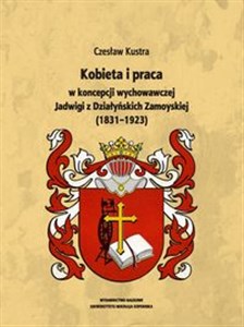 Kobieta i praca w koncepcji wychowawczej Jadwigi z Działyńskich Zamoyskiej (1831-1923)  