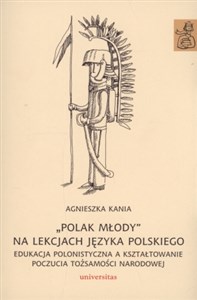 Polak młody na lekcjach języka polskiego Edukacja polonistyczna a kształtowanie poczucia tożsamości narodowej  
