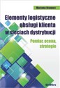 Elementy logistyczne obsługi klienta w sieciach dystrybucji Pomiar, ocena, strategie 
