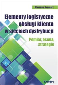 Elementy logistyczne obsługi klienta w sieciach dystrybucji Pomiar, ocena, strategie 