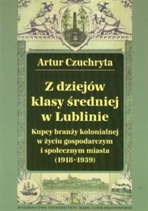 Z dziejów klasy średniej w Lublinie Kupcy branży kolonialnej w życiu gospodarczym i społecznym miasta (1918-1939). in polish