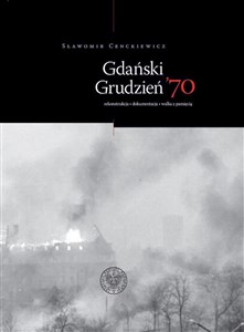 Gdański Grudzień ’70 Rekonstrukcja – dokumentacja – walka z pamięcią - Polish Bookstore USA