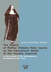 The Impact of Mother Elżbieta Róża Czacka on the Educational Model of the Visually Impaired In the context of the contemporary perception of her views books in polish