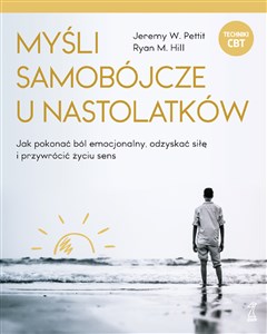 Myśli samobójcze u nastolatków Jak pokonać ból emocjonalny, odzyskać siłę i przywrócić życiu sens  