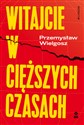 Witajcie w cięższych czasach Polski kapitalizm, globalny kryzys i wizje lepszego świata - Przemysław Wielgosz