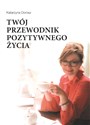 Twój przewodnik pozytywnego życia  