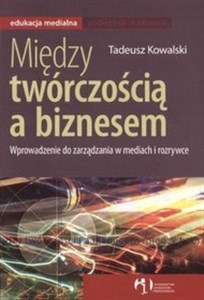 Między twórczością a biznesem Wprowadzenie do zarządzania w mediach i rozrywce buy polish books in Usa