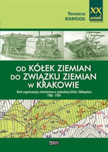 Od kółek ziemian do Związku Ziemian w Krakowie Ruch organizacyjny ziemiaństwa w zachodniej Galicji i Małopolsce 1906-1939 - Polish Bookstore USA