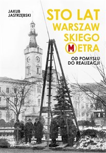 Sto lat warszawskiego metra Od pomysłu do realizacji Polish Books Canada