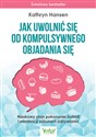 Jak uwolnić się od kompulsywnego objadania się Naukowy plan pokonania bulimii i eliminacji zaburzeń odżywiania - Polish Bookstore USA
