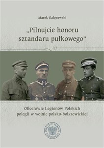 Pilnujcie honoru sztandaru pułkowego Oficerowie Legionów Polskich polegli w wojnie polsko-bolszewickiej Polish Books Canada