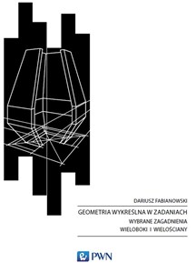 Geometria wykreślna w zadaniach Wybrane zagadnienia. Wieloboki i Wielościany Polish Books Canada