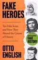 Fake Heroes Ten False Icons and How They Altered the Course of History - Otto English  
