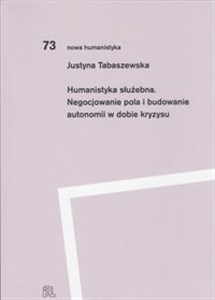 Humanistyka służebna Negocjowanie pola i budowanie autonomii w dobie kryzysu 