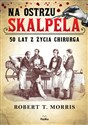 Na ostrzu skalpela 50 lat z życia chirurga - Robert T. Morris