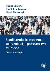 Upolitycznienie problemu starzenia się społeczeństwa w Polsce. Teoria i praktyka Polish bookstore