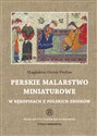 Perskie malarstwo miniaturowe w rękopisach z polskich zbiorów  - Magdalena Ginter-Frołow