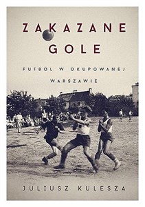 Zakazane gole Futbol w okupowanej Warszawie  