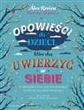 Opowieści dla dzieci, które chcą uwierzyć w siebie 35 historii o tym, jak pielęgnować poczucie własnej wartości  