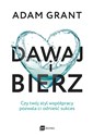 Dawaj i bierz Czy twój styl współpracy pozwala ci odnieść sukces - Adam Grant