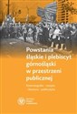 Powstania śląskie i plebiscyt górnośląski w przestrzeni publicznej Kinematografia – muzyka – literatura – publicystyka in polish