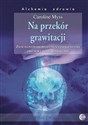 Na przekór grawitacji Życie na poziomie świadomości energetycznej jako nowy model uzdrawiania  