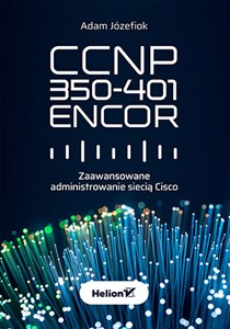 CCNP 350-401 ENCOR. Zaawansowane administrowanie siecią Cisco  