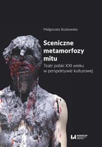 Sceniczne metamorfozy mitu Teatr polski XXI wieku w perspektywie kulturowej  