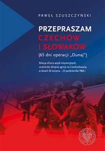 Przepraszam Czechów i Słowaków (65 dni Operacji Dunaj) Relacja oficera wojsk inżynieryjnych,uczestnika zbrojnej agresji na Czechosł polish usa