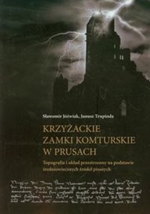 Krzyżackie zamki komturskie w Prusach Topografia i układ przestrzenny na podstawie średniowiecznych źródeł pisanych  